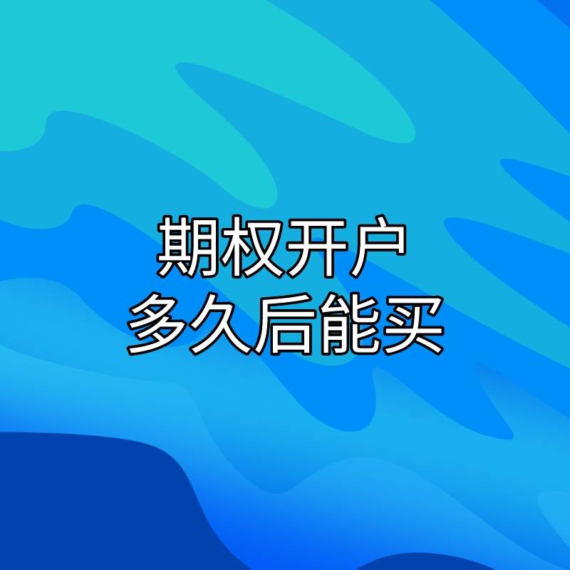 正版皇冠信用开户申请_开通期权需要什么条件正版皇冠信用开户申请?开户多久后才能购买?