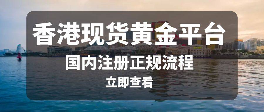皇冠信用盘怎么开户_怎么在国内注册正规的香港现货黄金平台皇冠信用盘怎么开户?这里有详细解答