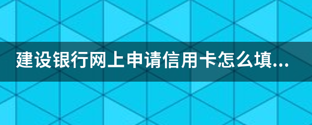 介绍个信用网网址_建设银行网上申请信用卡怎么填写资料的介绍个信用网网址,来自能给个详细的看看吗?
